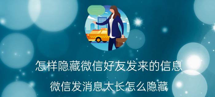 怎样隐藏微信好友发来的信息 微信发消息太长怎么隐藏？